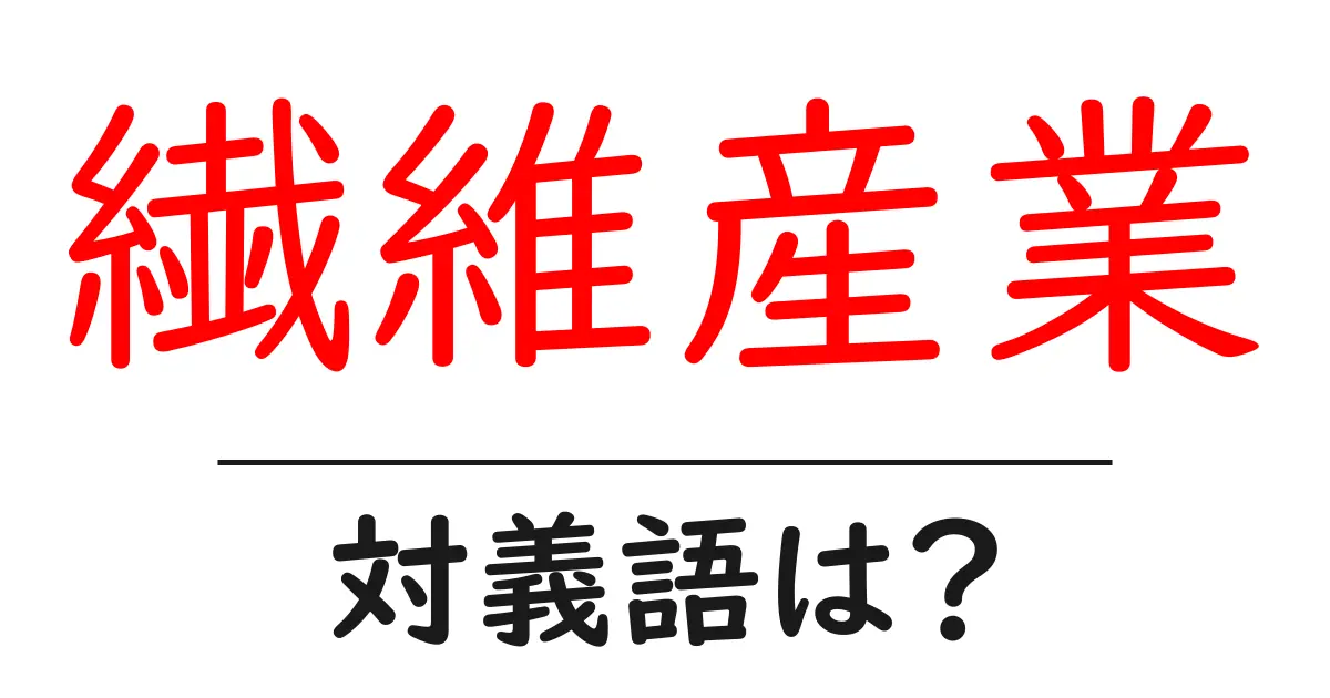 繊維産業の対義語・反対語を使用例を交えて分かりやすく解説!