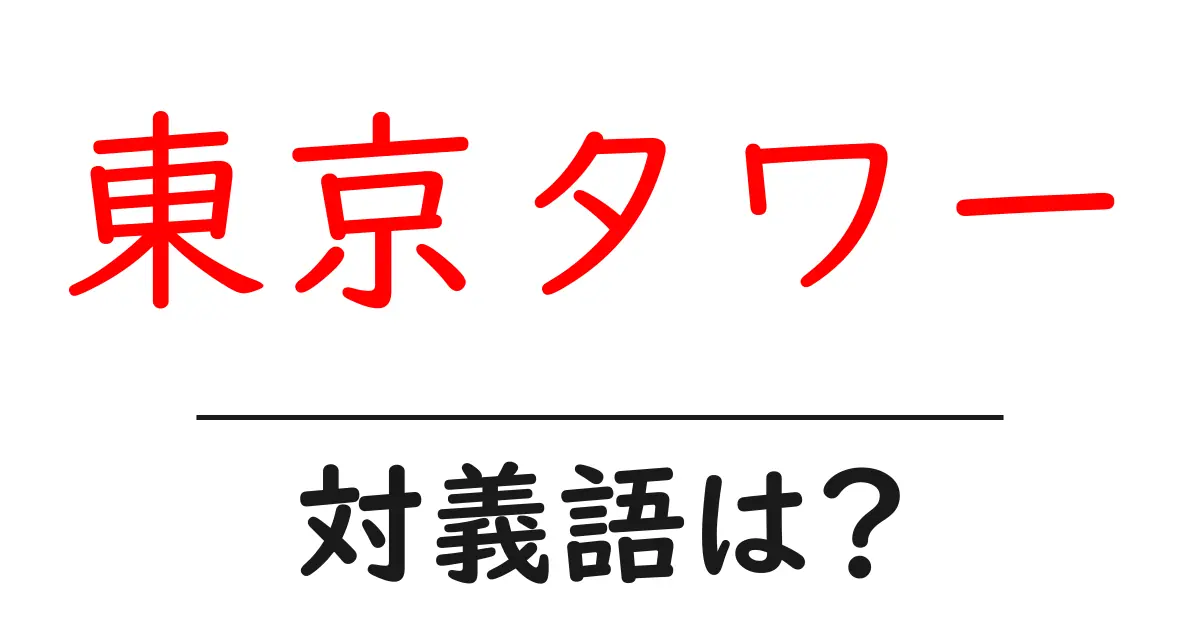 東京タワーの対義語・反対語を使用例を交えて分かりやすく解説!