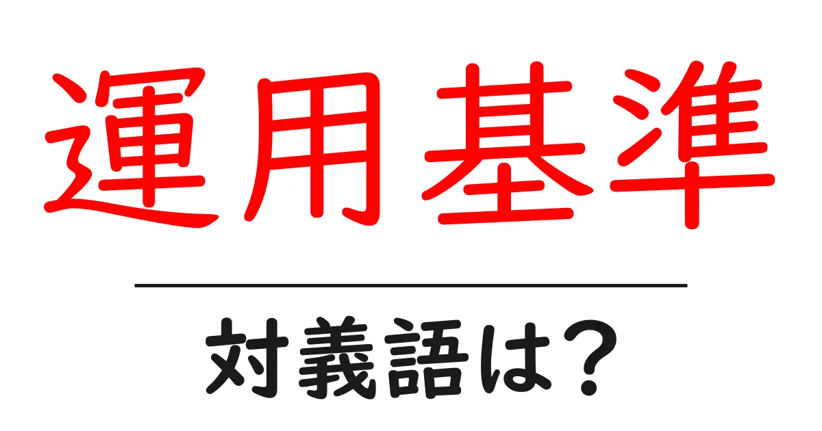 運用基準の対義語・反対語を使用例を交えて分かりやすく解説!
