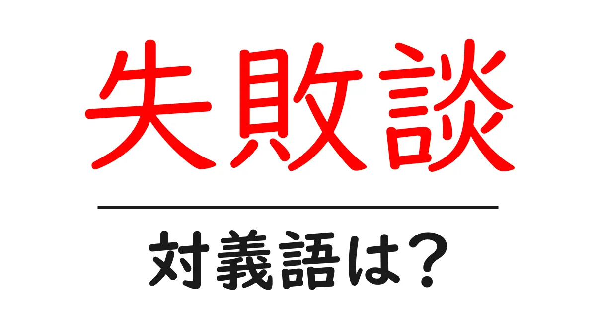 失敗談の対義語・反対語を使用例を交えて分かりやすく解説!