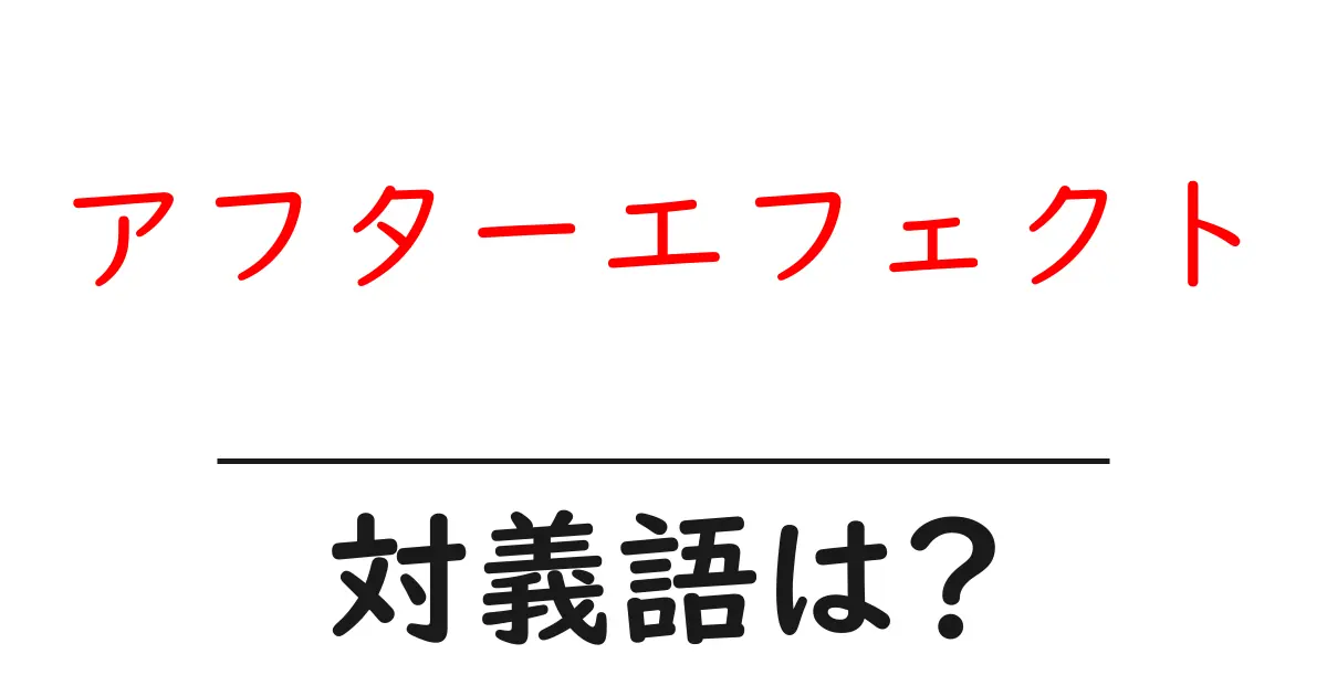 アフターエフェクトの対義語・反対語を使用例を交えて分かりやすく解説!