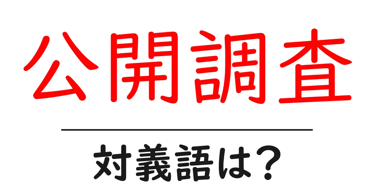 公開調査の対義語・反対語を使用例を交えて分かりやすく解説!