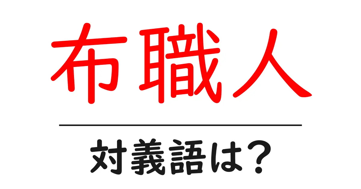 布職人の対義語・反対語を使用例を交えて分かりやすく解説！