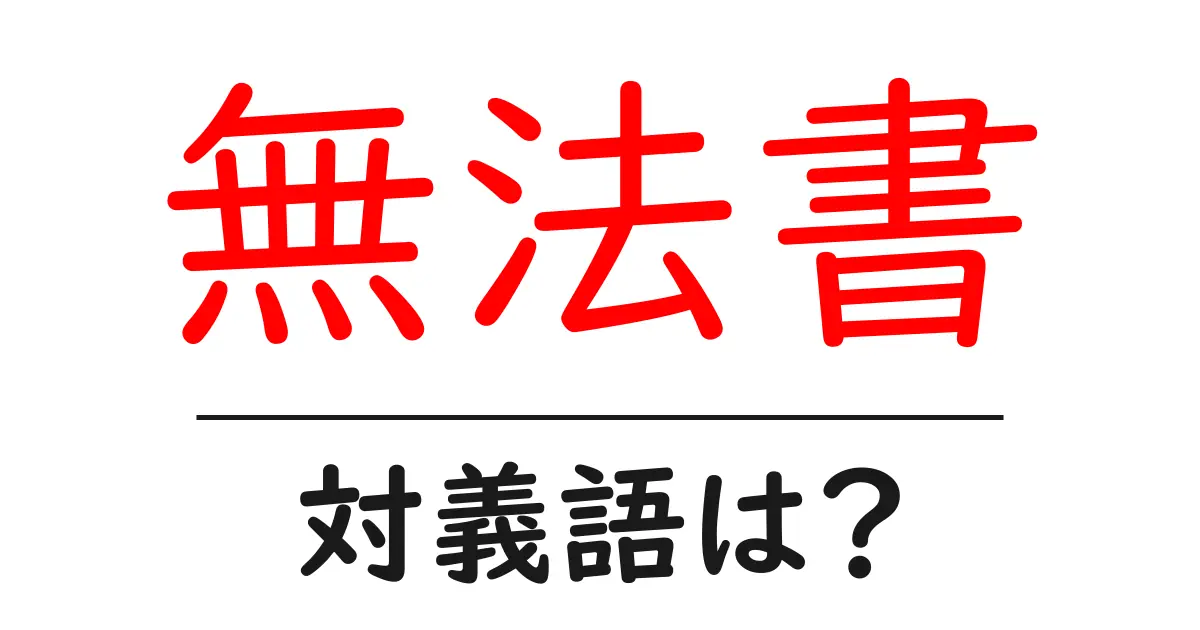 無法書の対義語・反対語を使用例を交えて分かりやすく解説!
