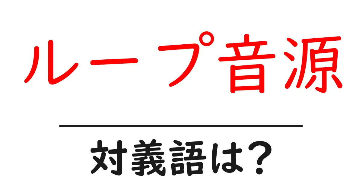 ループ音源の対義語・反対語を使用例を交えて分かりやすく解説!