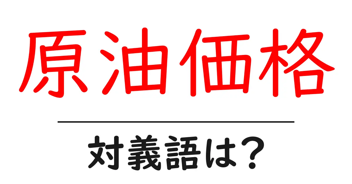 原油価格の対義語・反対語を使用例を交えて分かりやすく解説!