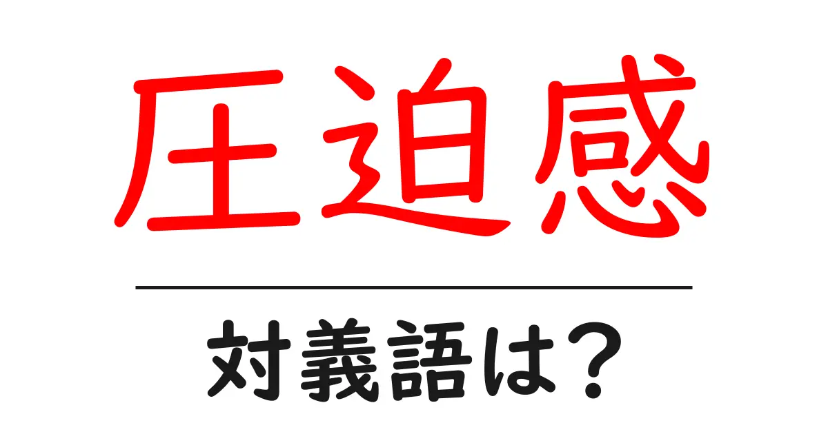圧迫感の対義語・反対語を使用例を交えて分かりやすく解説!