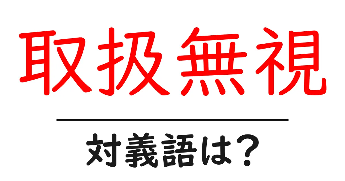 取扱無視の対義語・反対語を使用例を交えて分かりやすく解説!