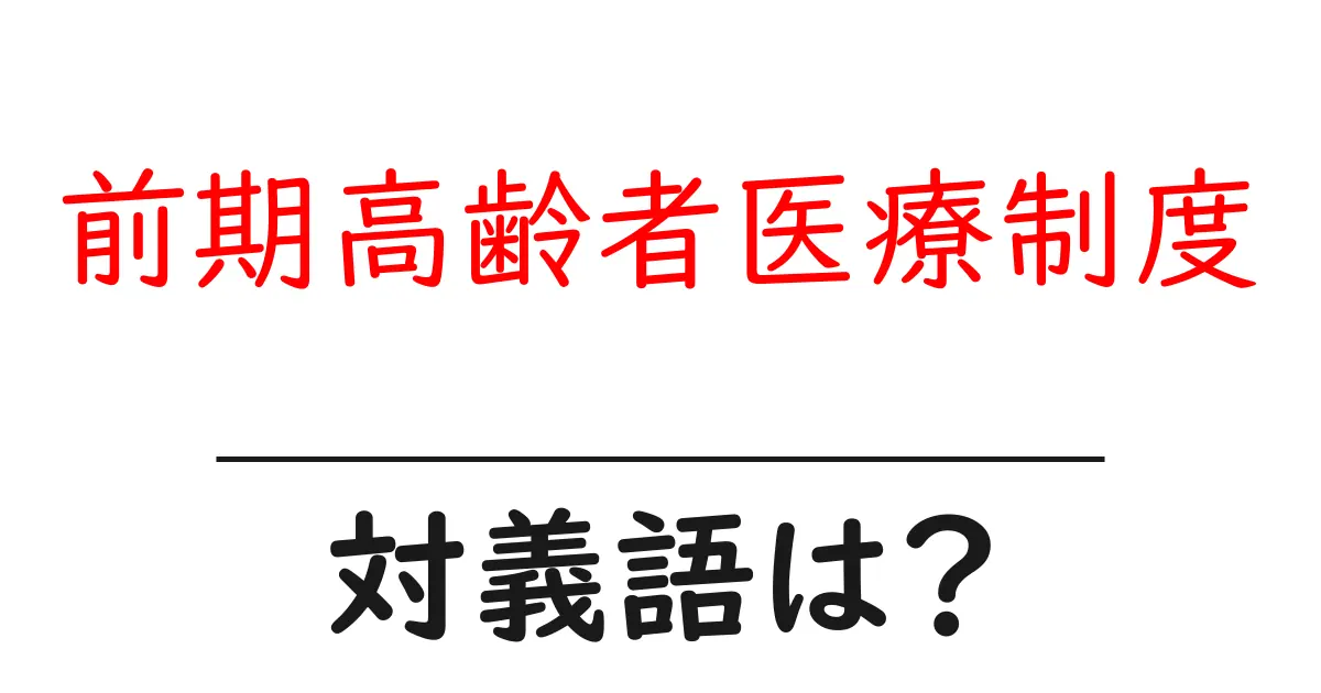 前期高齢者医療制度の対義語・反対語を使用例を交えて分かりやすく解説!