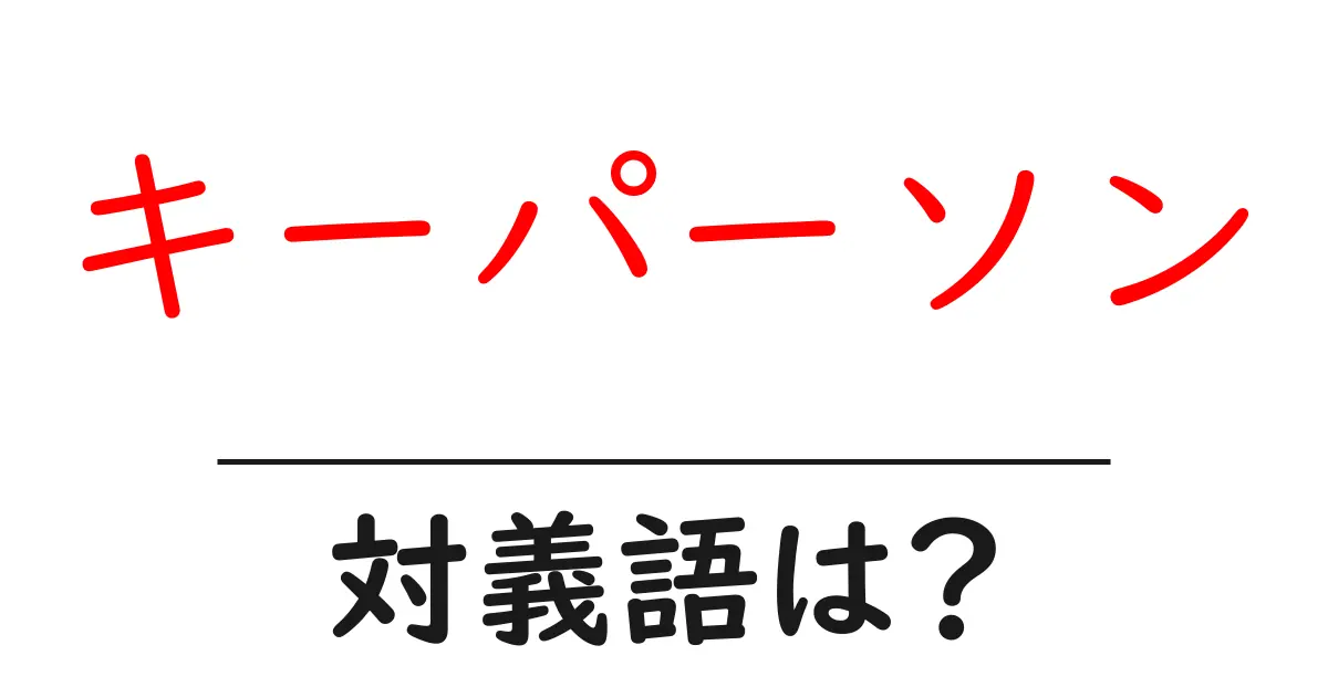 キーパーソンの対義語・反対語を使用例を交えて分かりやすく解説!