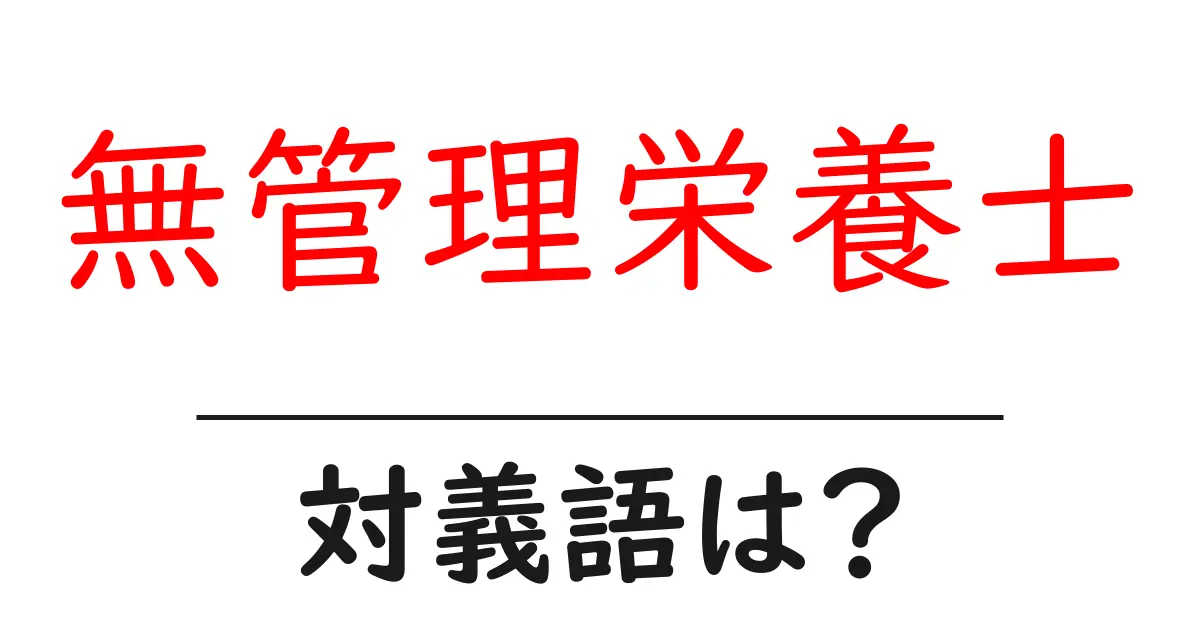 無管理栄養士の対義語・反対語を使用例を交えて分かりやすく解説!