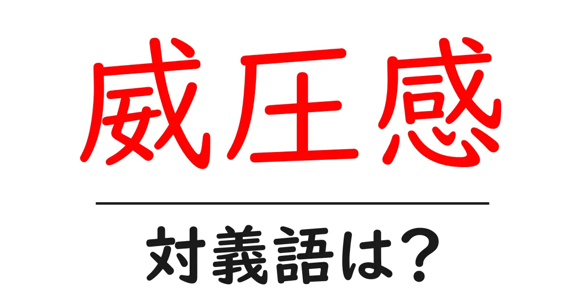 威圧感の対義語・反対語を使用例を交えて分かりやすく解説!