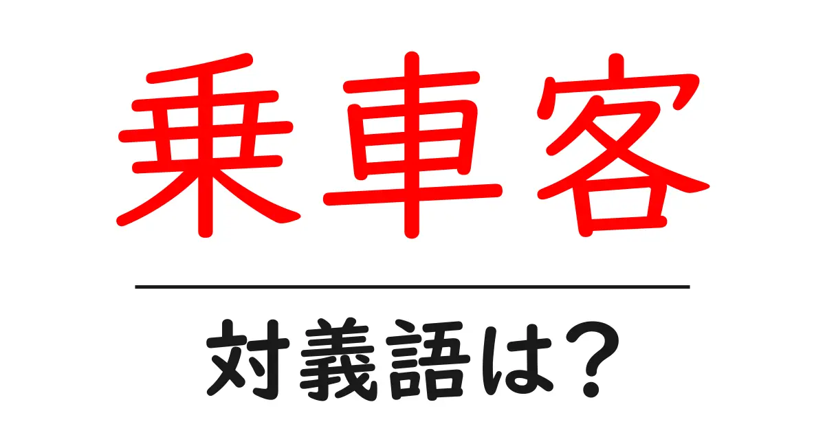 乗車客の対義語・反対語を使用例を交えて分かりやすく解説!