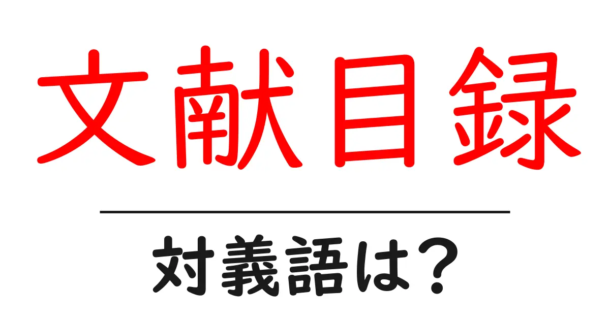 文献目録の対義語・反対語を使用例を交えて分かりやすく解説!