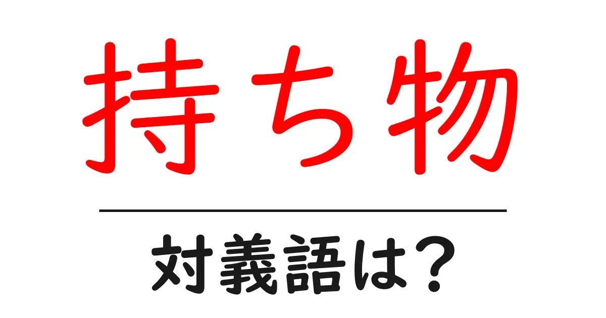 持ち物の対義語・反対語を使用例を交えて分かりやすく解説!