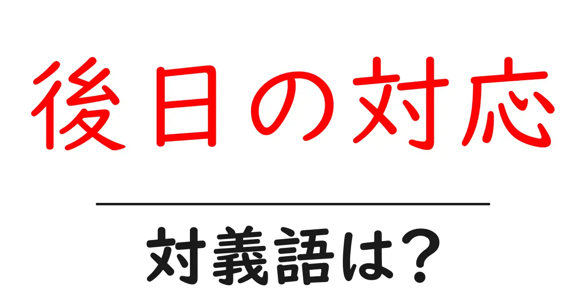 後日の対応の対義語・反対語を使用例を交えて分かりやすく解説！