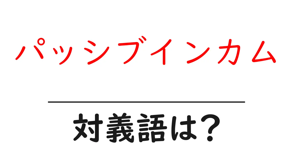 パッシブインカムの対義語・反対語を使用例を交えて分かりやすく解説！