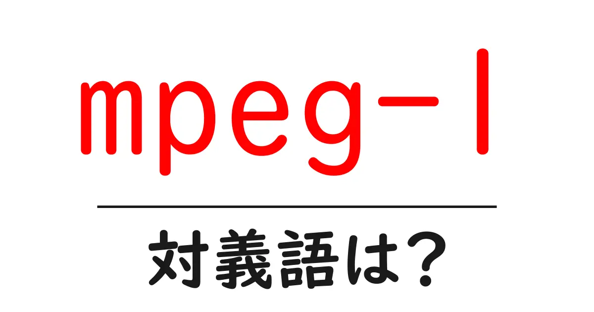 mpeg-1の対義語・反対語を使用例を交えて分かりやすく解説!