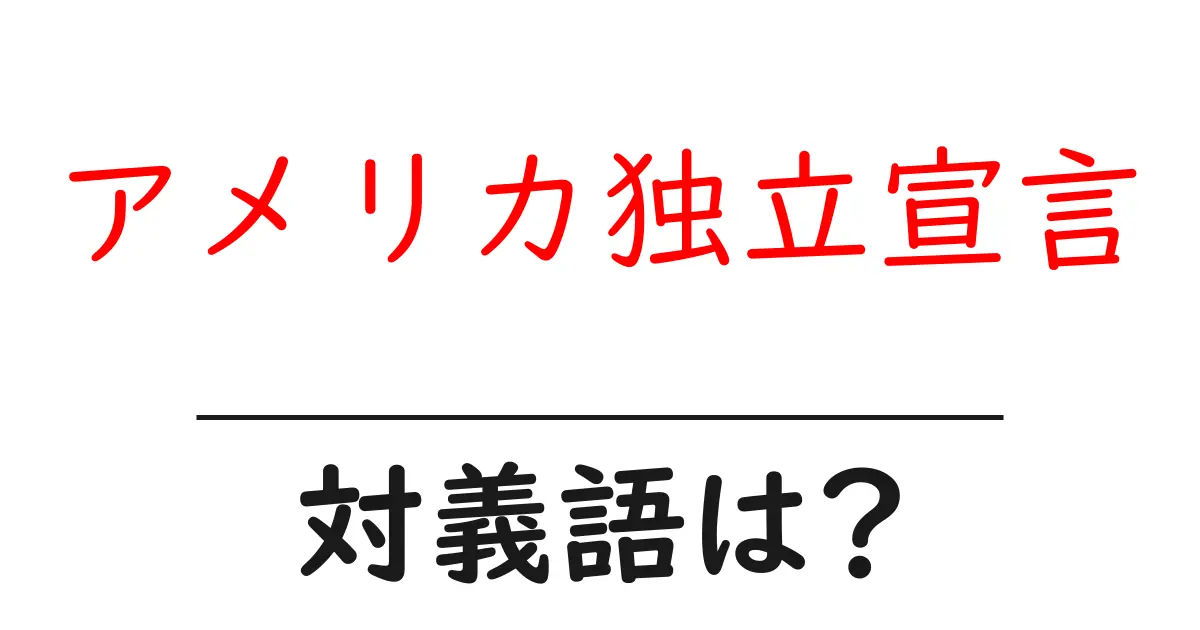 アメリカ独立宣言の対義語・反対語を使用例を交えて分かりやすく解説!
