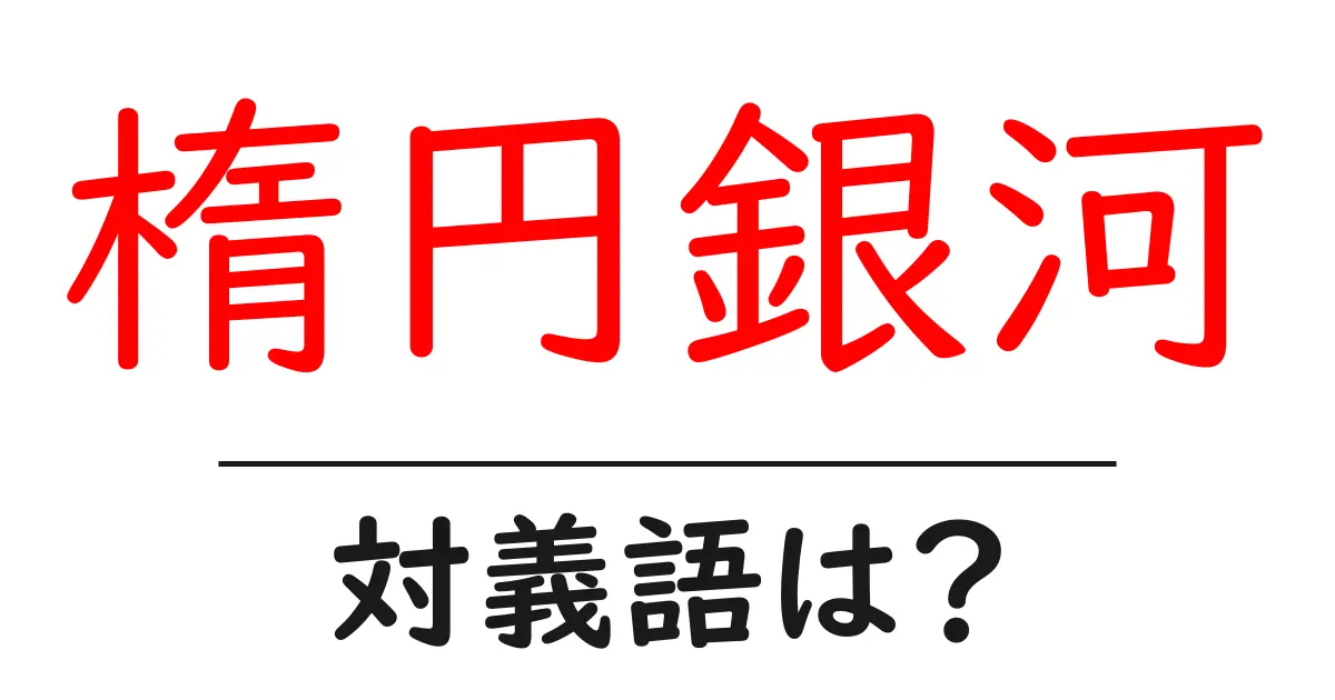 楕円銀河の対義語・反対語を使用例を交えて分かりやすく解説!