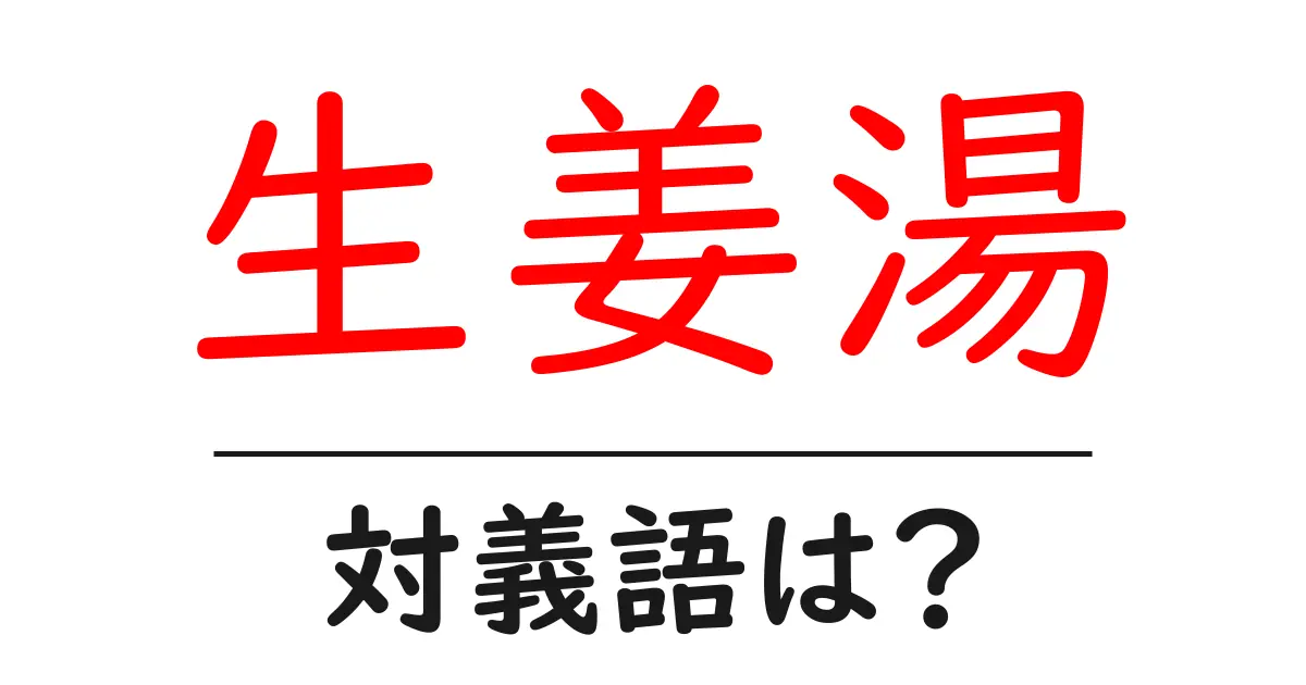 生姜湯の対義語・反対語を使用例を交えて分かりやすく解説!