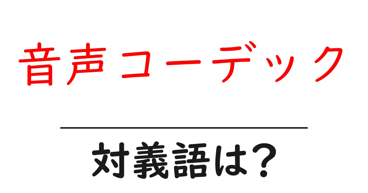 音声コーデックの対義語・反対語を使用例を交えて分かりやすく解説！