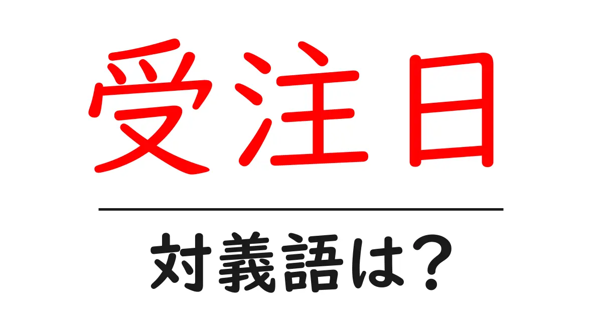 受注日の対義語・反対語を使用例を交えて分かりやすく解説!