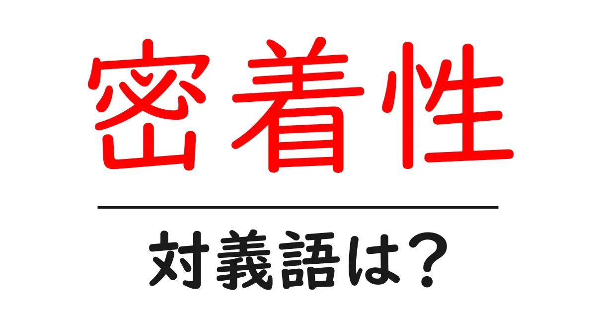 密着性の対義語・反対語を使用例を交えて分かりやすく解説!