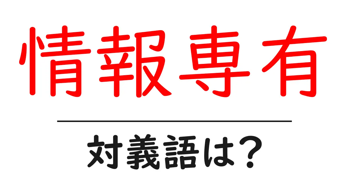 情報専有の対義語・反対語を使用例を交えて分かりやすく解説!