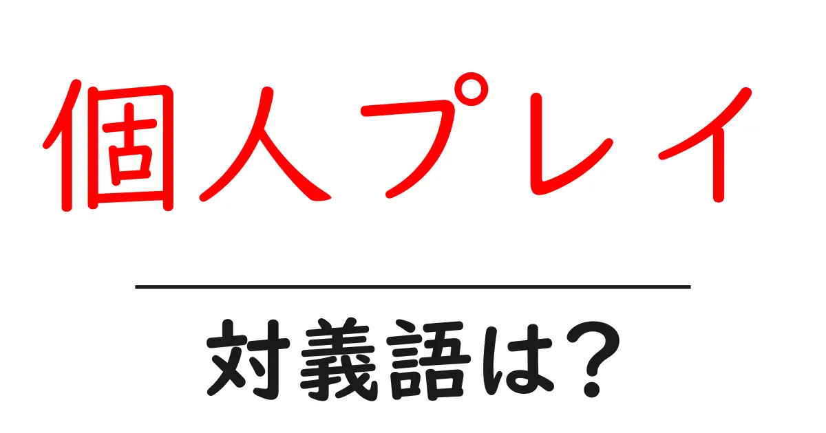 個人プレイの対義語・反対語を使用例を交えて分かりやすく解説!