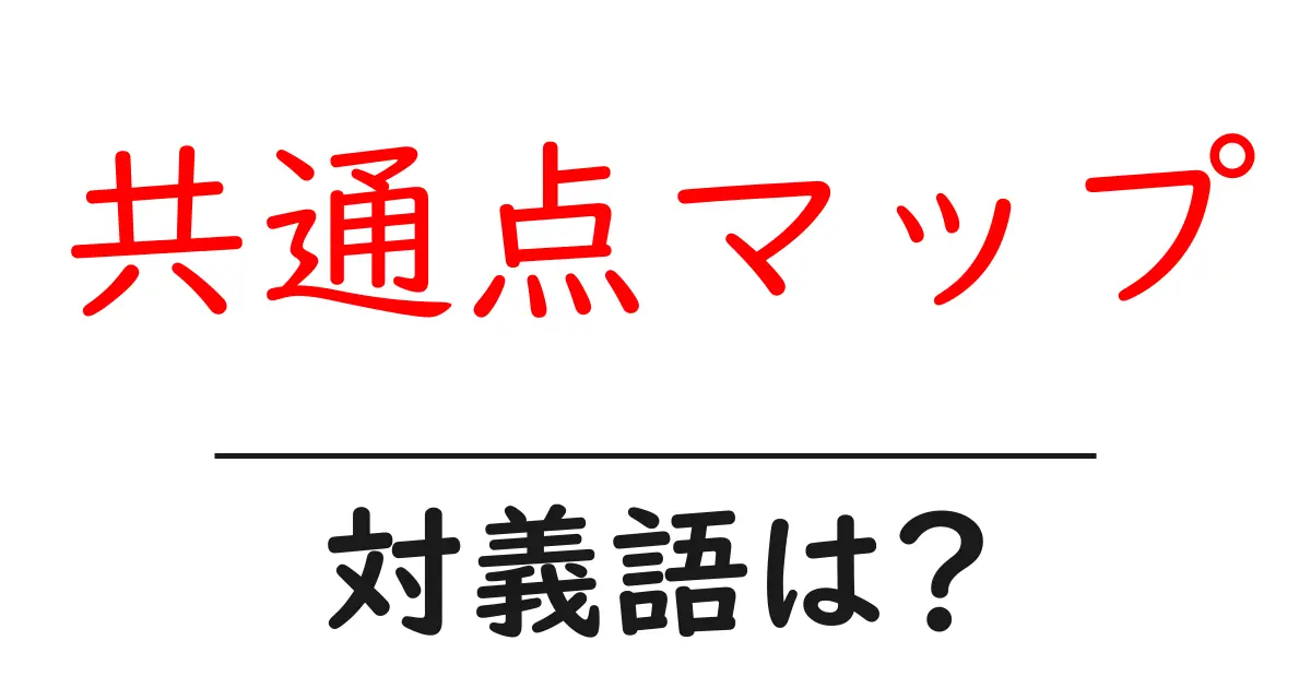 共通点マップの対義語・反対語を使用例を交えて分かりやすく解説!