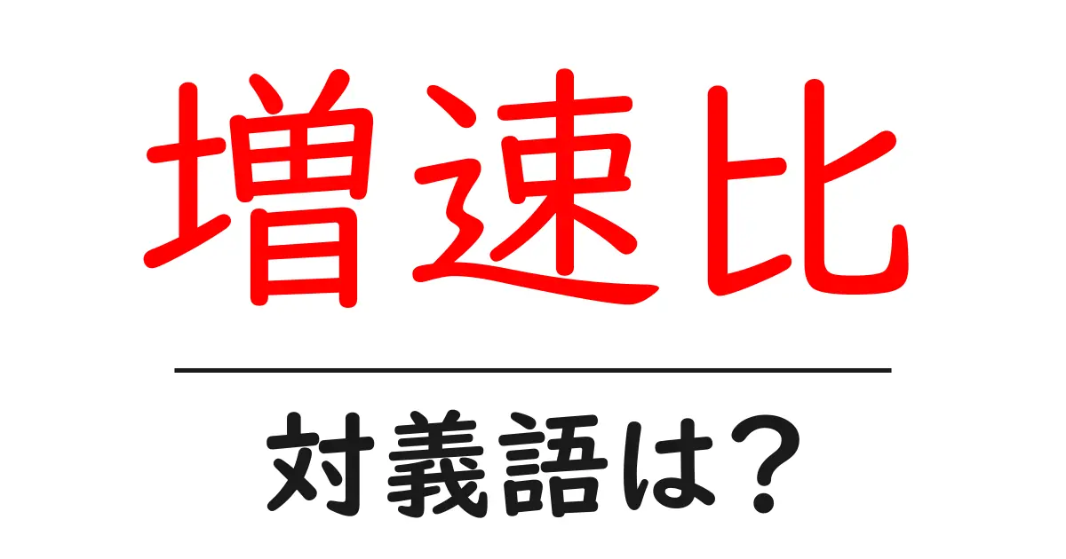 増速比の対義語・反対語を使用例を交えて分かりやすく解説！