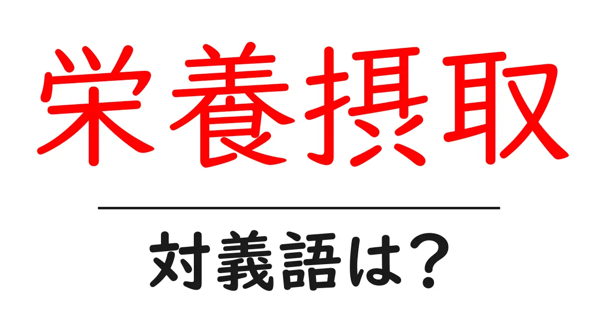 栄養摂取の対義語・反対語を使用例を交えて分かりやすく解説!