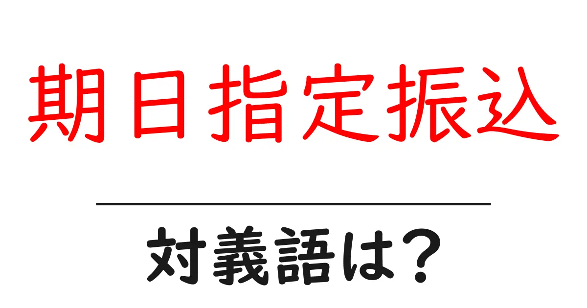 期日指定振込の対義語・反対語を使用例を交えて分かりやすく解説!