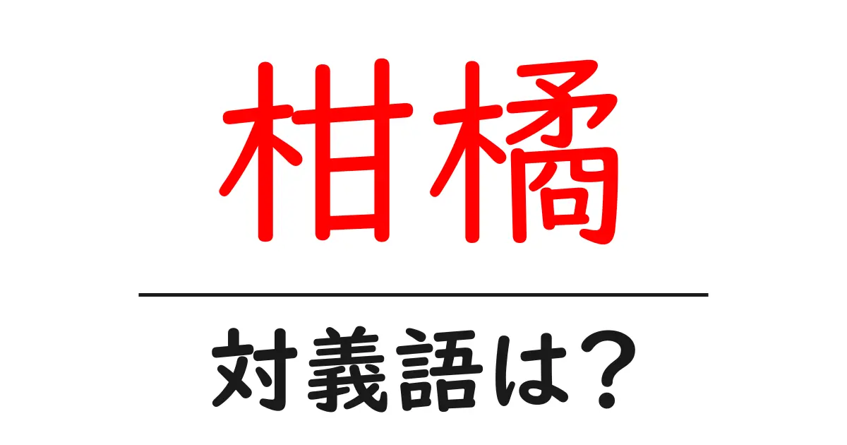 柑橘の対義語・反対語を使用例を交えて分かりやすく解説!