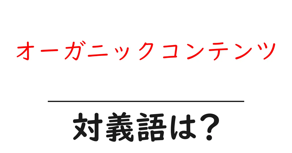 オーガニックコンテンツの対義語・反対語を使用例を交えて分かりやすく解説!