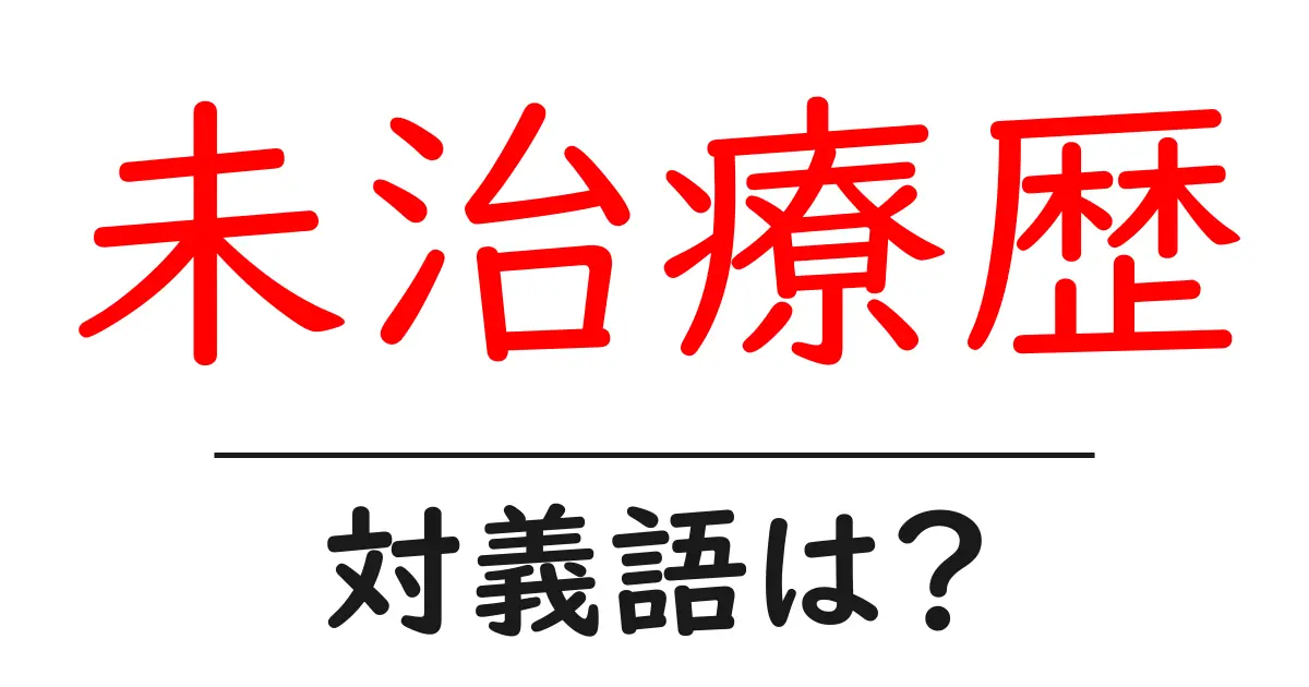 未治療歴の対義語・反対語を使用例を交えて分かりやすく解説!