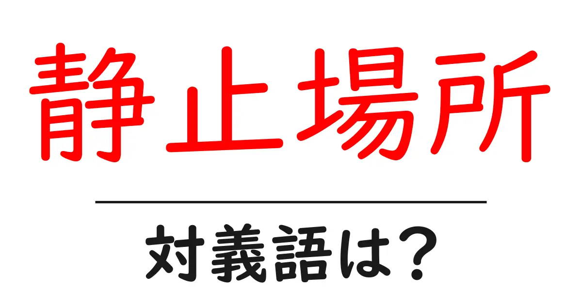 静止場所の対義語・反対語を使用例を交えて分かりやすく解説！