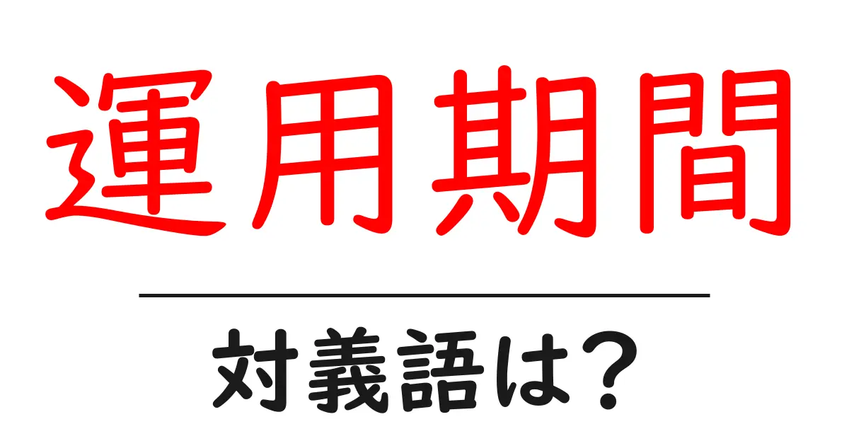 運用期間の対義語・反対語を使用例を交えて分かりやすく解説！