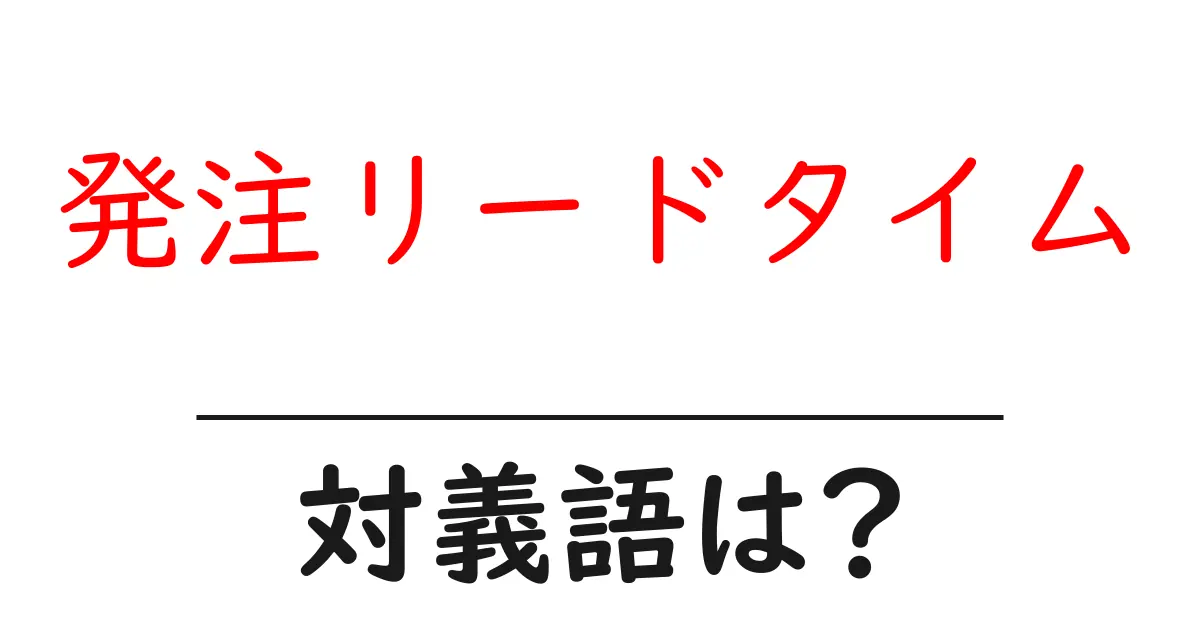 発注リードタイムの対義語・反対語を使用例を交えて分かりやすく解説!
