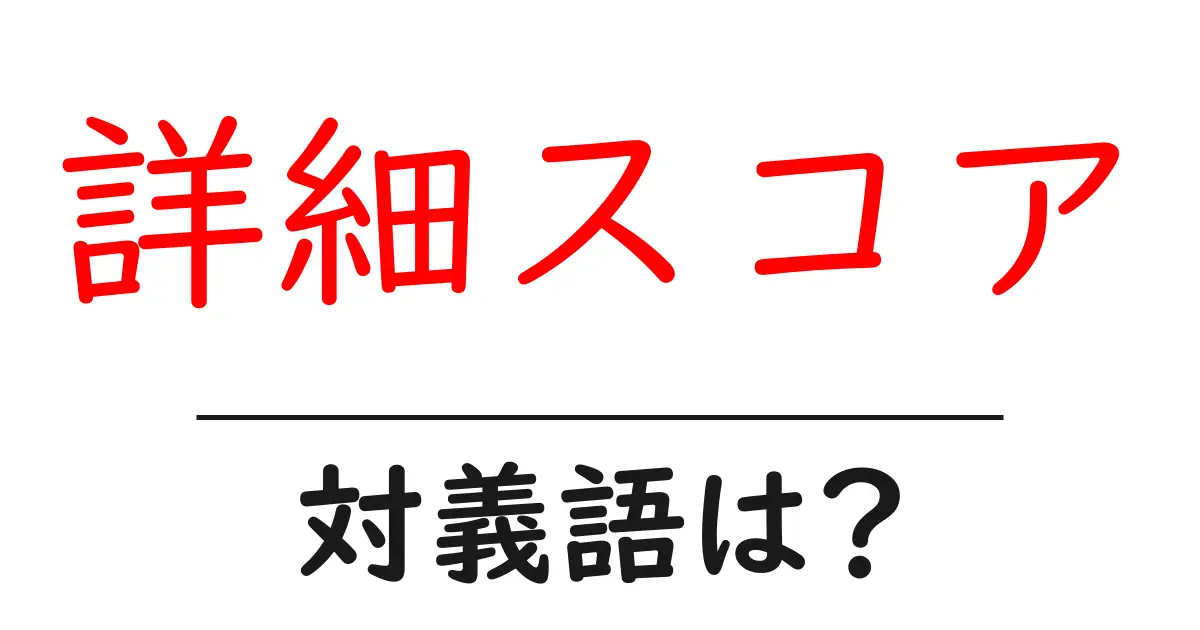 詳細スコアの対義語・反対語を使用例を交えて分かりやすく解説!