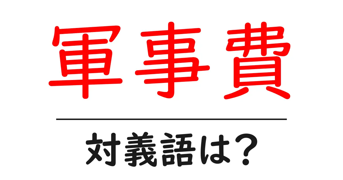 軍事費の対義語・反対語を使用例を交えて分かりやすく解説！