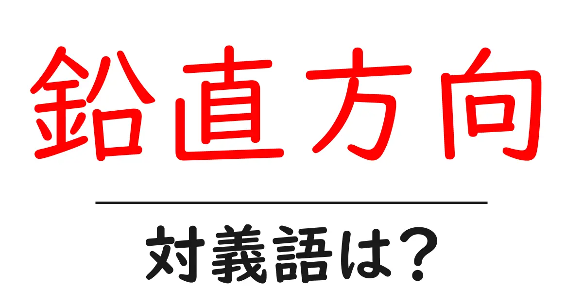 鉛直方向の対義語・反対語を使用例を交えて分かりやすく解説!
