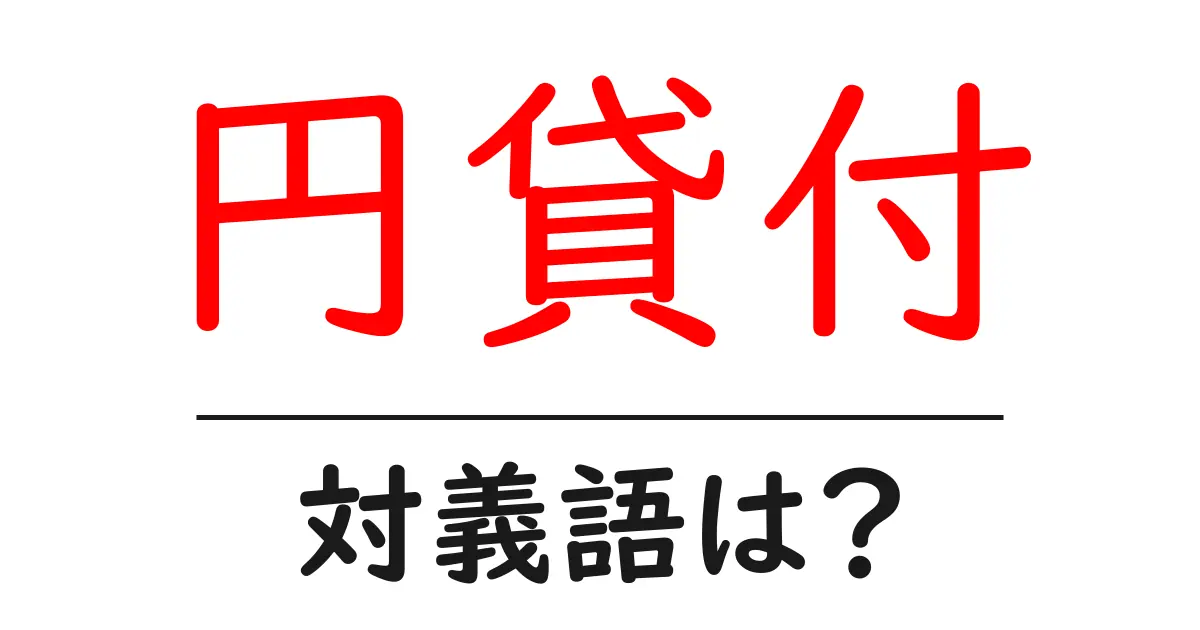 円貸付の対義語・反対語を使用例を交えて分かりやすく解説!