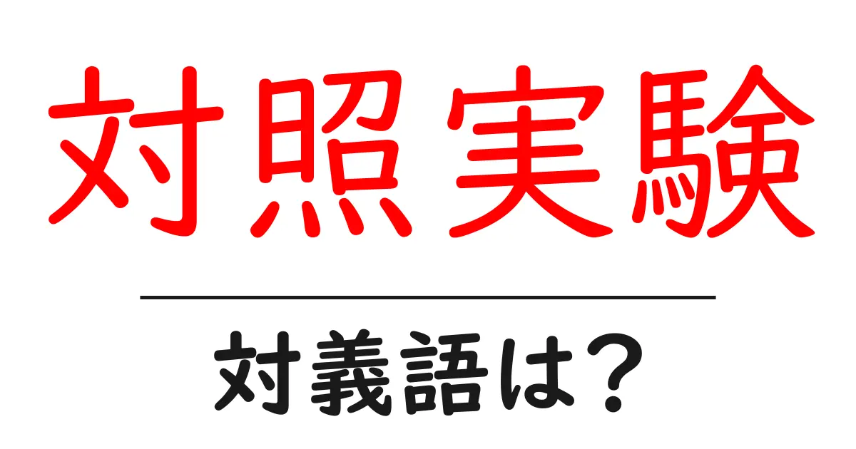 対照実験の対義語・反対語を使用例を交えて分かりやすく解説!