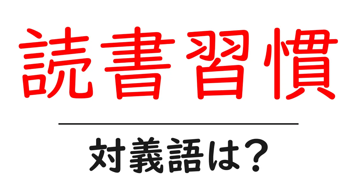 読書習慣の対義語・反対語を使用例を交えて分かりやすく解説！