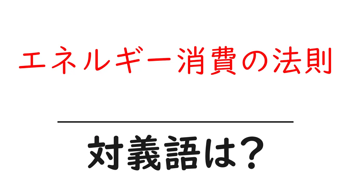 エネルギー消費の法則の対義語・反対語を使用例を交えて分かりやすく解説!