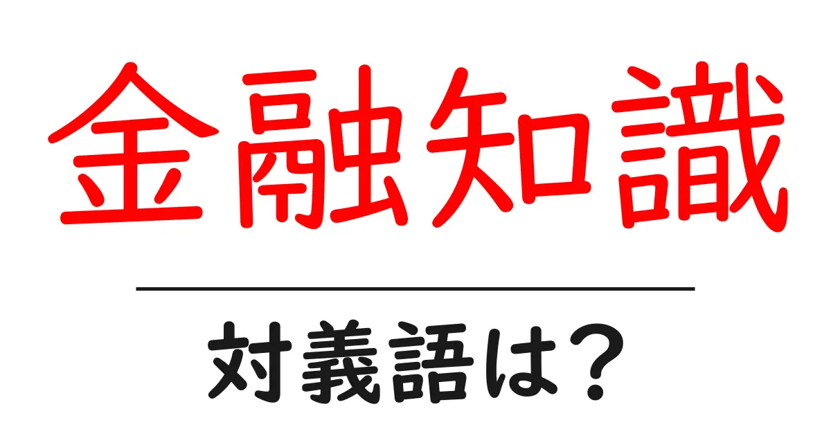 金融知識の対義語・反対語を使用例を交えて分かりやすく解説！