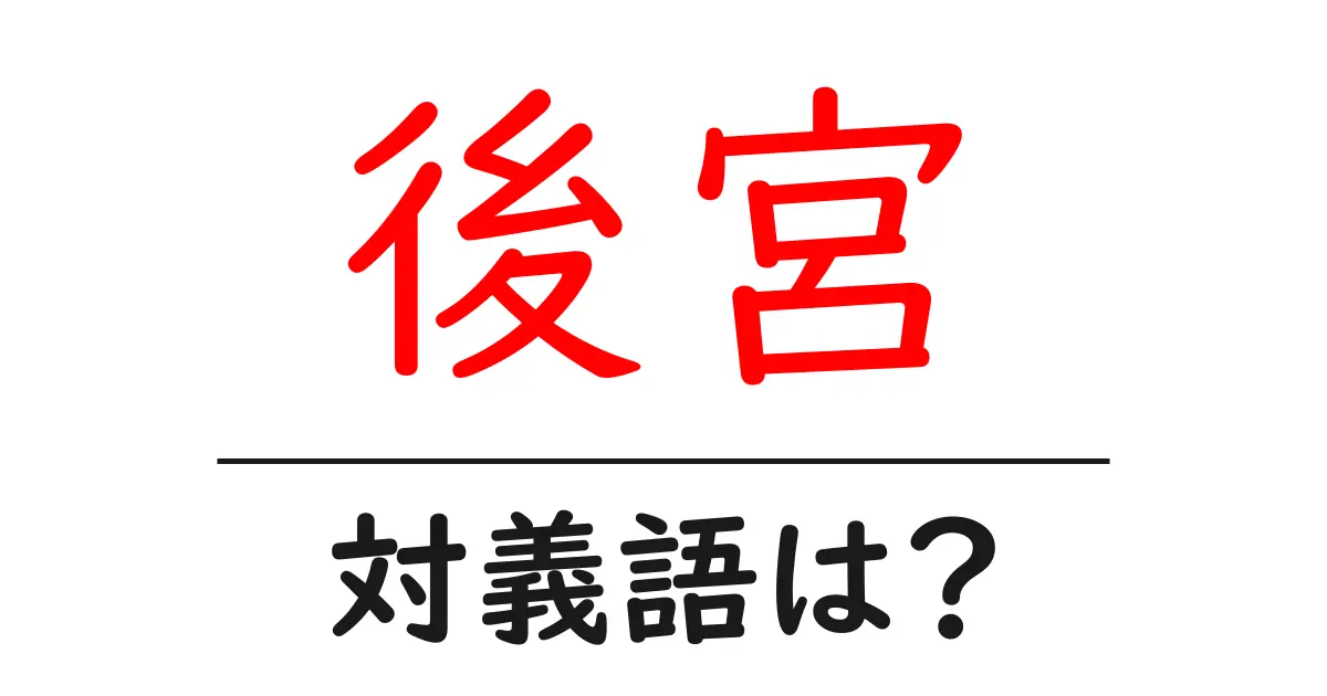 後宮の対義語・反対語を使用例を交えて分かりやすく解説!