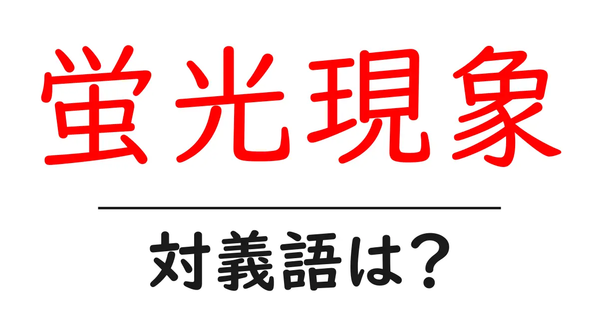 蛍光現象の対義語・反対語を使用例を交えて分かりやすく解説!